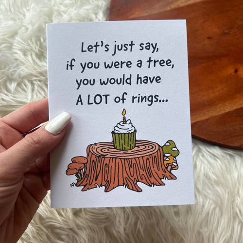 "If you were a tree, you would have rings" birthday card
